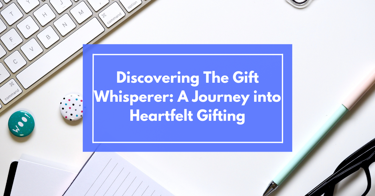 Discovering the Gift Whisperer: a Journey Into Heartfelt Gifting